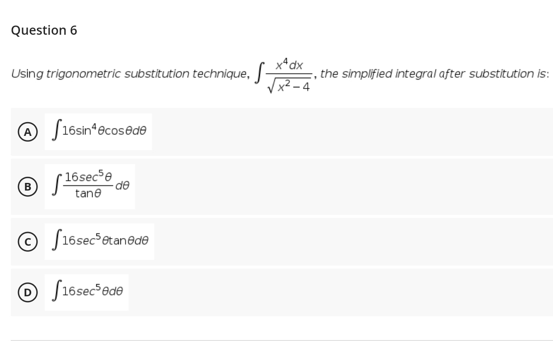 Question 6
x*dx
Using trigonometric substitution technique, -
Vx² – 4
the simplified integral after substitution is:
f16sin*ecosede
16sece
de
tane
© J16sec etan@də
O S16sec³ede
