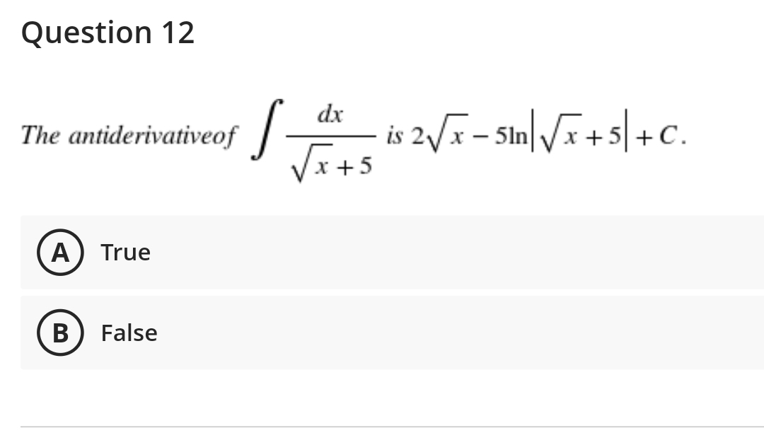 Question 12
dx
is 2V5 - Sin|/x + s|+C.
Vits
The antiderivativeof |-
5ln
x +5
A) True
B
False
