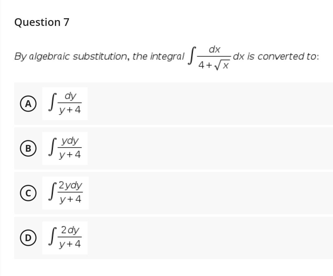 Question 7
By algebraic substitution, the integral
dx
dx is converted to:
4+Vx
A
У+4
В
[ vay
y+4
2ydy
y+4
(D [2dy
У+4
