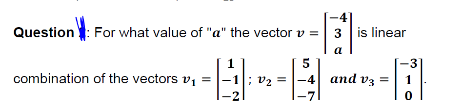 -E--
-4]
Question : For what value of "a" the vector v =
3 is linear
а
5
-3
combination of the vectors v1
—4| апd vз
-7]
-1; v2
; V2 =
2.
