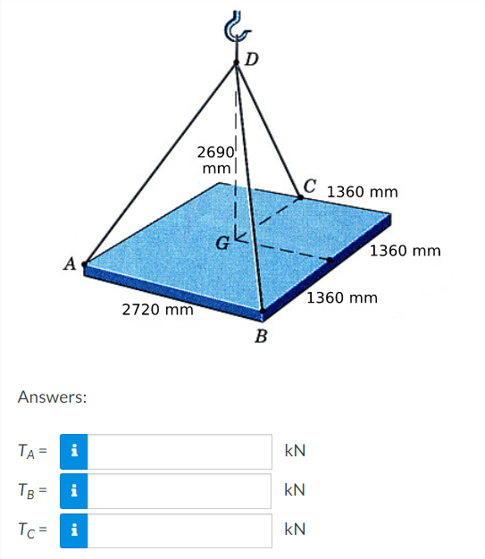 D
2690
mml
C
1360 mm
1360 mm
1360 mm
2720 mm
B
Answers:
TA =
i
kN
TB =
i
kN
Tc =
i
kN
A
