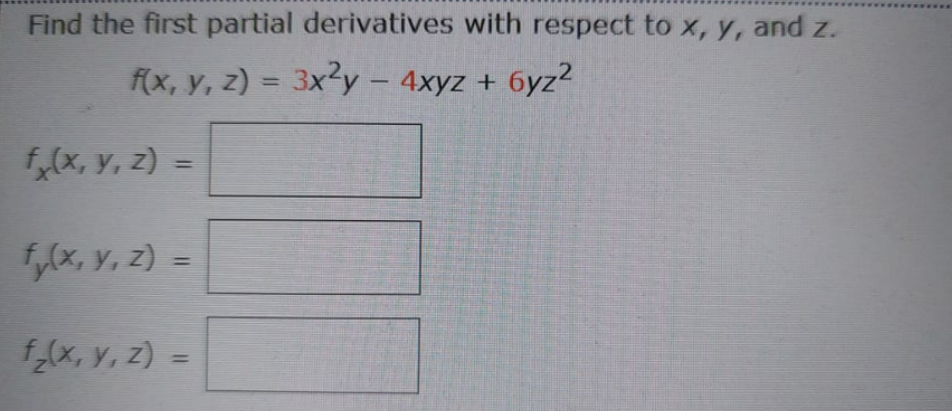 Find the first partial derivatives with respect to x, y, and z.
f(x, y, z) = 3x2y – 4xyz + 6yz2
%3D
f,(x, y, z) =
%3D
5,0x, Y, z) =
%3D
f(x, y, z) =
%3D
