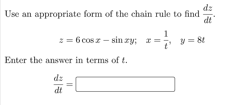 dz
Use an appropriate form of the chain rule to find
dt
1
z = 6 cos x – sin xy;
y = 8t
|
t
Enter the answer in terms of t.
dz
dt

