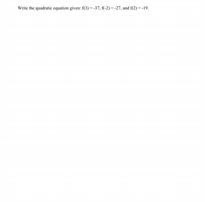 Write the quadratic equation given: f(3) = -37, f(-2) = -27, and f(2) = -19.
