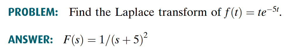 PROBLEM: Find the Laplace transform of f(t) = te-St.
ANSWER: F(s) = 1/(s + 5)²