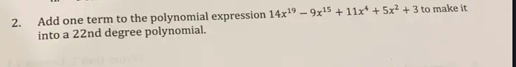 Add one term to the polynomial expression 14x19 – 9x15 + 11x* + 5x² + 3 to make it
into a 22nd degree polynomial.
2.
