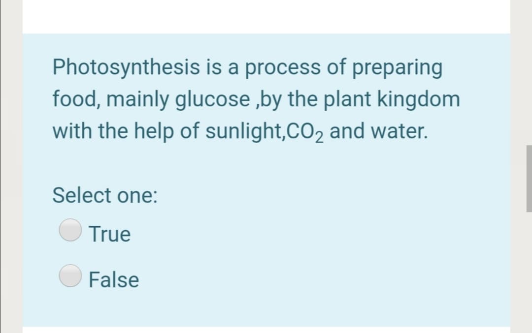 Photosynthesis is a process of preparing
food, mainly glucose ,by the plant kingdom
with the help of sunlight,CO, and water.
Select one:
True
False
