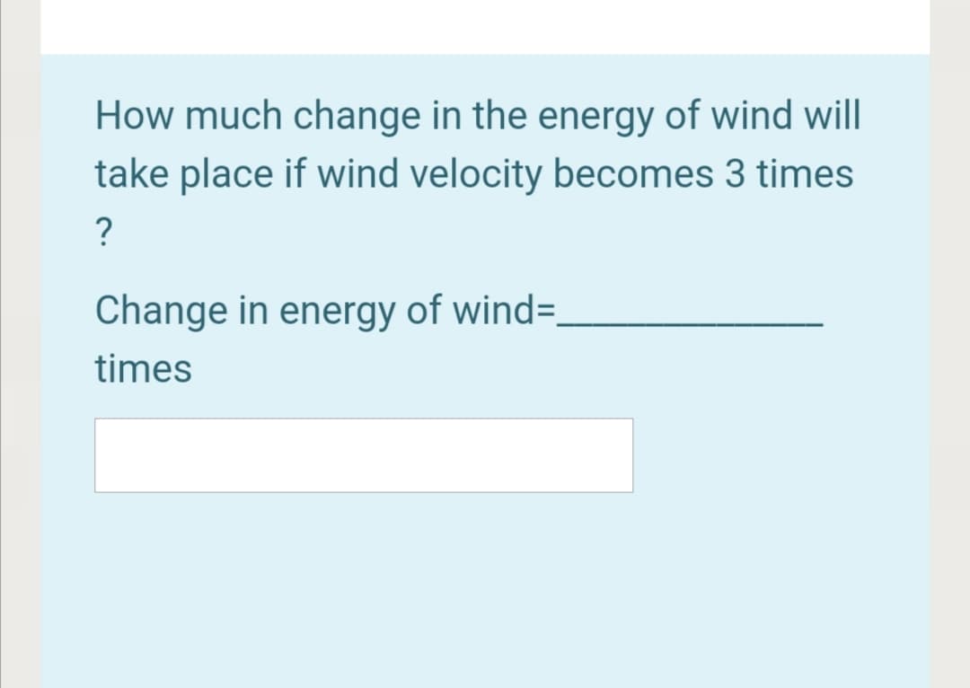 How much change in the energy of wind will
take place if wind velocity becomes 3 times
?
Change in energy of wind=,
times

