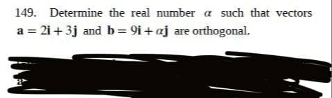 149. Determine the real number a such that vectors
a = 2i +3j and b = 9i+aj are orthogonal.