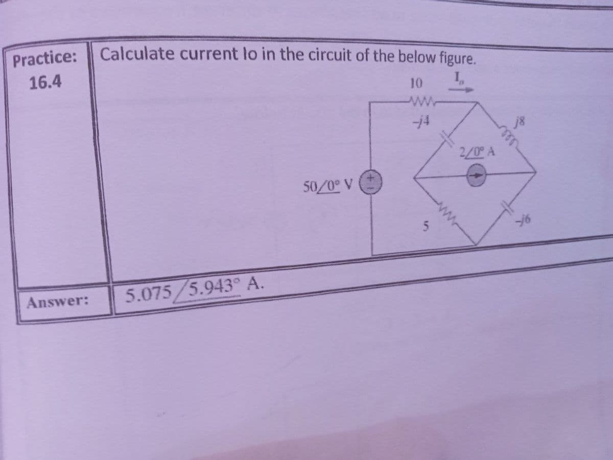 Practice:
Calculate current lo in the circuit of the below figure.
16.4
I,
10
ww
j8
2/0 A
50/0° V
Answer:
5.075/5.943 A.
