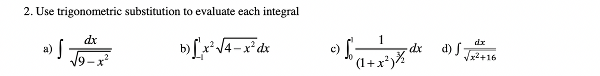 2. Use trigonometric substitution to evaluate each integral
dx
b) [,x²/4– x²dx
1
- dx
2
dx
d) S
Vx2+16
-
2
-1
19-x*
(1 + x³)%
