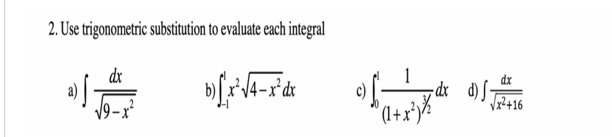 2. Use trigonometric substitution to evaluate each integral
dx
a)
V9-x²
1
- dx d)f-
Vx?+16
(1+x*)%
dx
