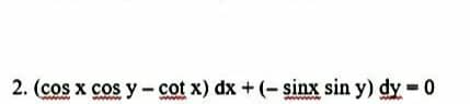 2. (cos x cos y cot x) dx + (- sinx sin y) dy = 0