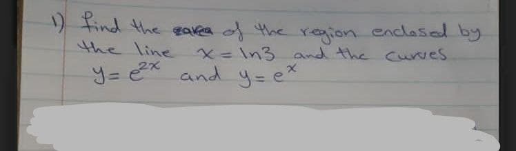) Find the gavea d the region enclased by
the line
x= In3 and the curves
y= ex and y=e*
