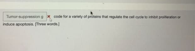 Tumor-suppression g x code for a variety of proteins that regulate the cell cycle to inhibit proliferation or
induce apoptosis. [Three words.)
