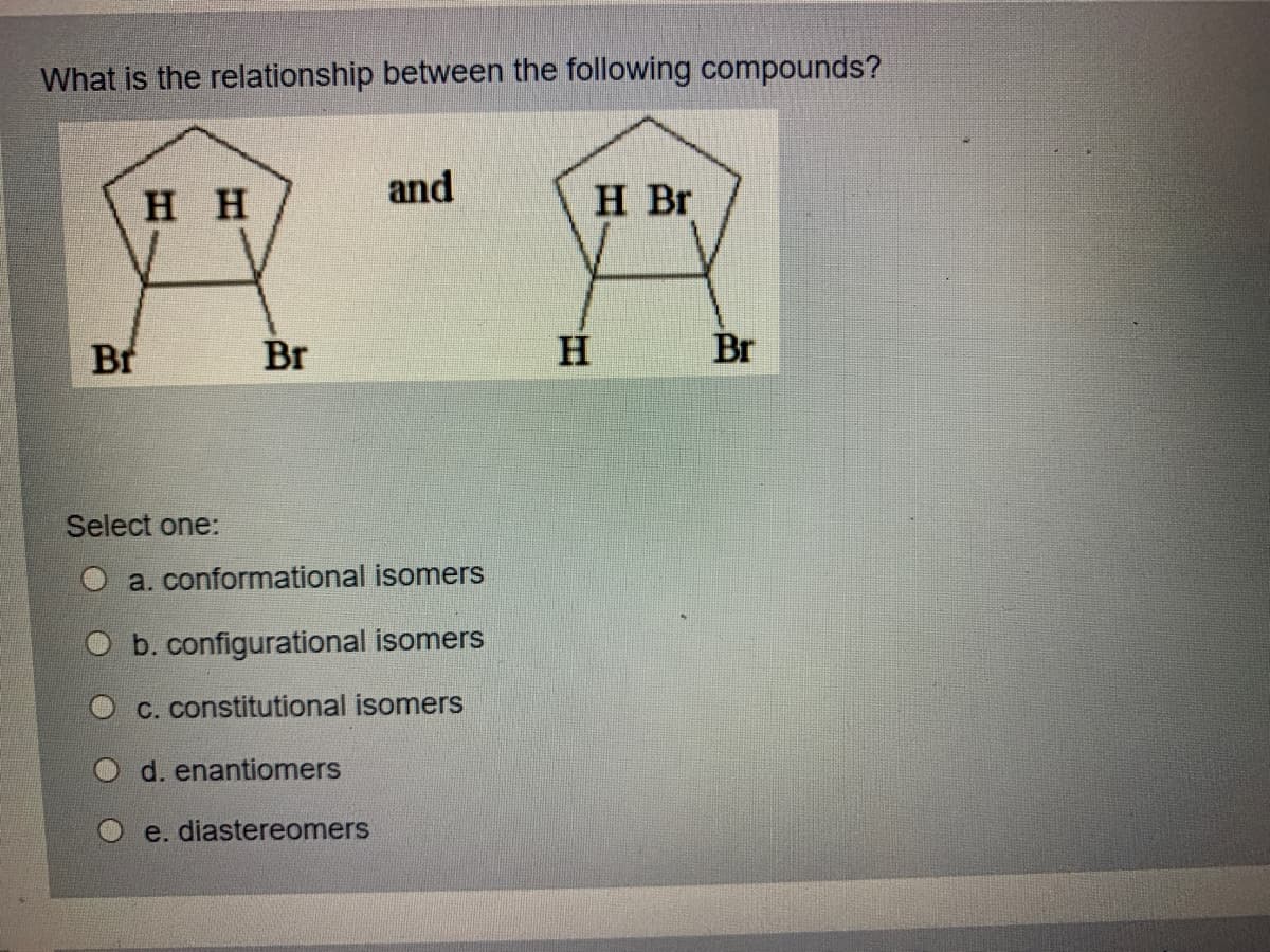What is the relationship between the following compounds?
нн
and
H Br
Br
Br
H Br
