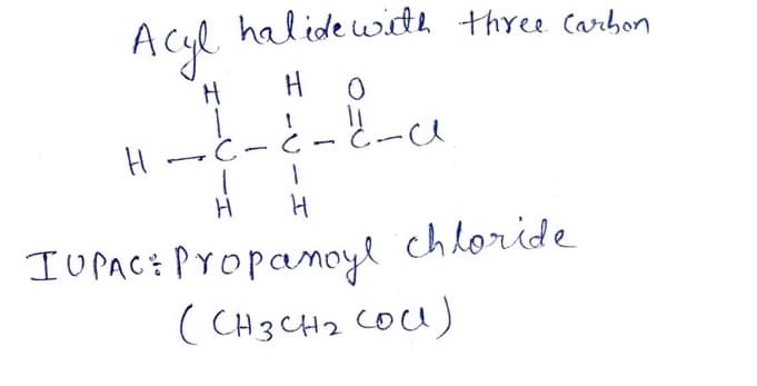 halide with three Carhon
Acyl
HO
H-C-
- E.-ce
IUPACE Propamoyl chloride
( CH3CH2 COU)
