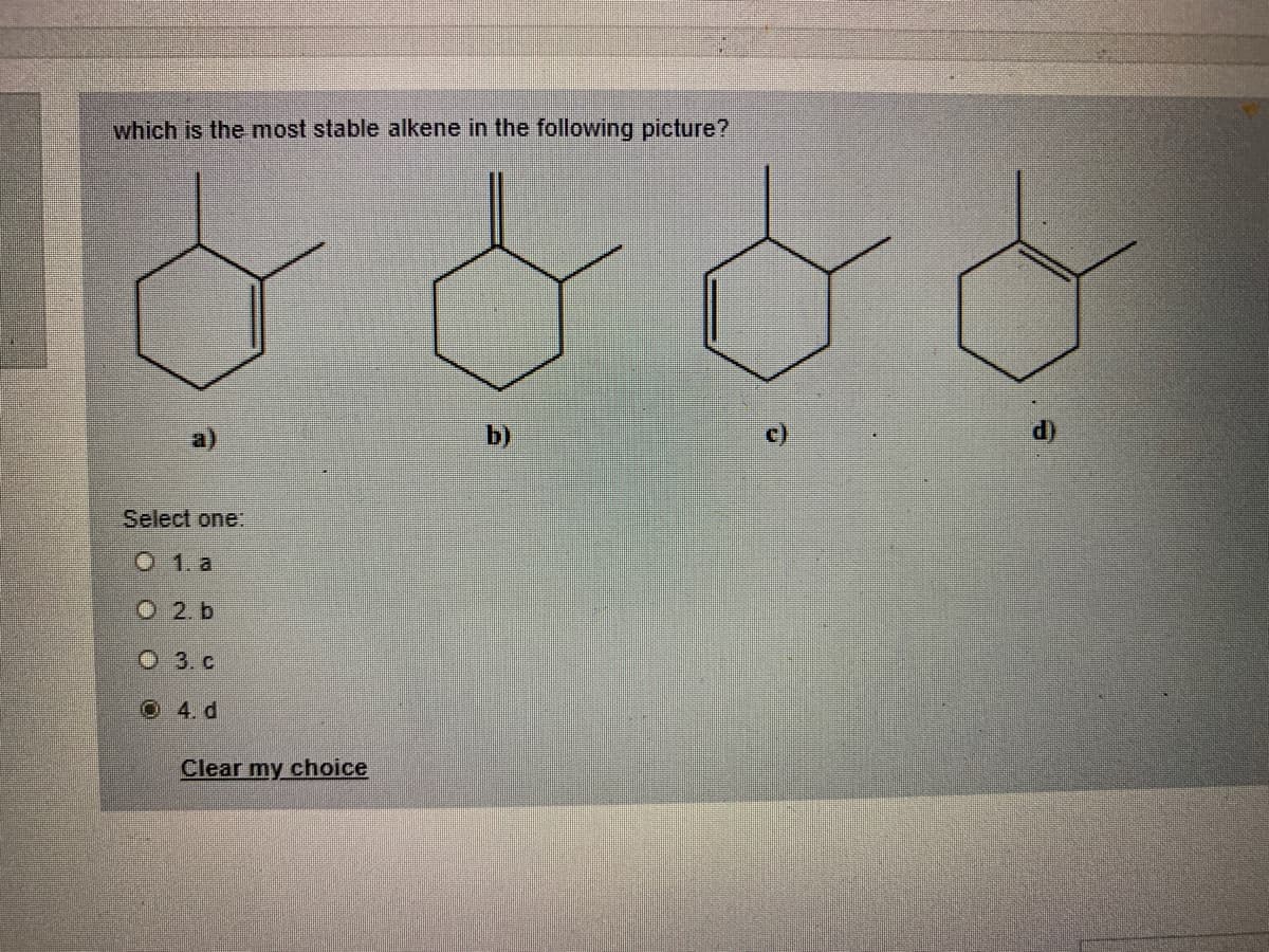 which is the most stable alkene in the following picture?
b)
Select one:
O 1. a
O 2. b
O 3. c
O4. d
Clear my choice
