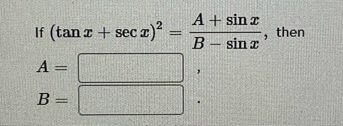 A+ sin z
If (tan a + sec
z)²
then
B-sin x
A =
B =
2.

