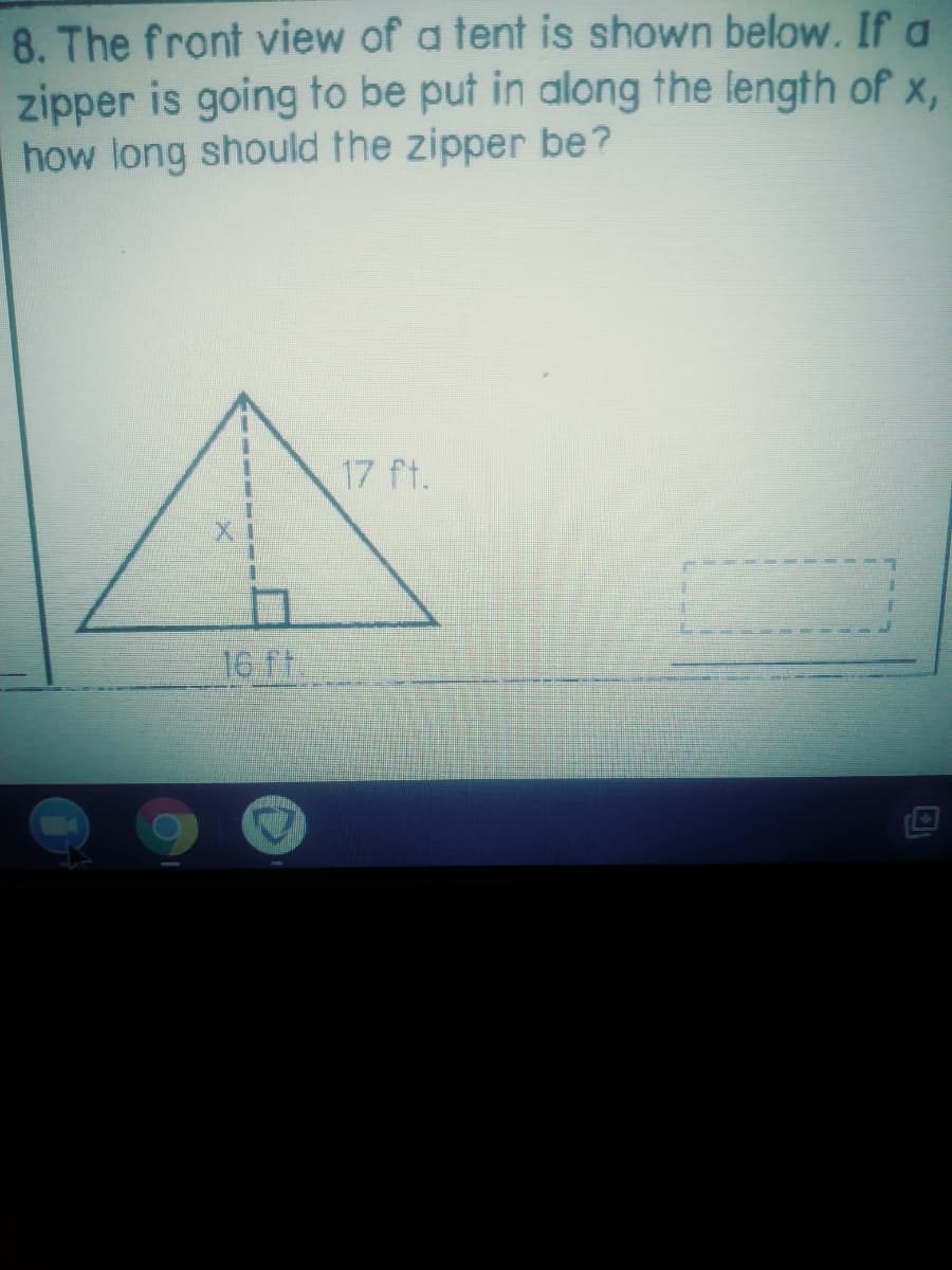 8. The front view of a tent is shown below. If a
zipper is going to be put in along the length of x,
how long should the zipper be?
17 ft.
16 ft
