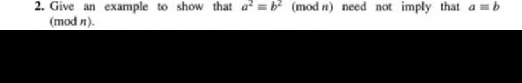 2. Give an example to show that a? = b (mod n) need not imply that a = b
(mod n).
