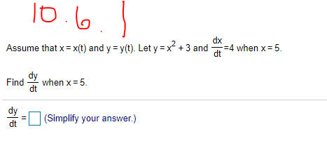 10.6.)
dx
Assume that x= x(t) and y = y(t). Let y=x² + 3 and =4 when x= 5.
dt
Find
when x= 5.
dt
dy
(Simplify your answer.)
dt
