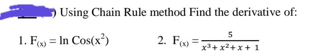 Using Chain Rule method Find the derivative of:
5
2. F=
x³ + x² + x + 1
1. F(x) = ln Cos(x²)