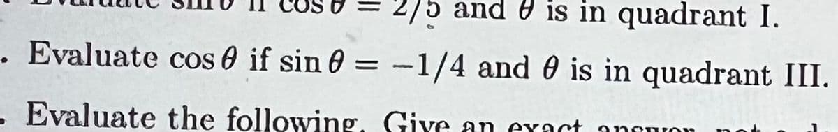 2/5 and 0 is in quadrant I.
. Evaluate cos 0 if sin 0 =
-1/4 and 0 is in quadrant III.
|
- Evaluate the following. Giye an exact
