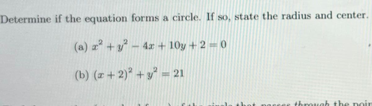 Determine if the equation forms a circle. If so, state the radius and center.
(a) a² +y – 4.x + 10y + 2 = 0
(b) (r + 2)² + y° = 21
thot nasse
through the noin
