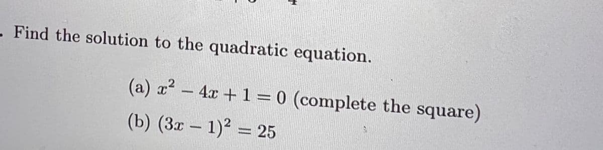 - Find the solution to the quadratic equation.
(a) a² – 4x + 1 = 0 (complete the square)
(b) (3x -1)2 = 25
%3D
