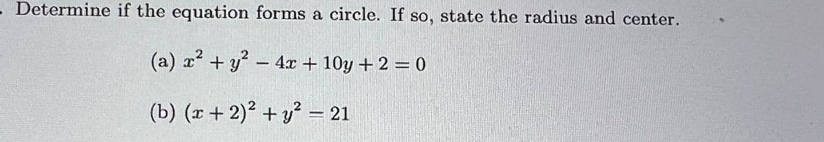 - Determine if the equation forms a circle. If so, state the radius and center.
(a) x + y - 4x + 10y + 2 = 0
(b) (x + 2)² + y? =– 21
