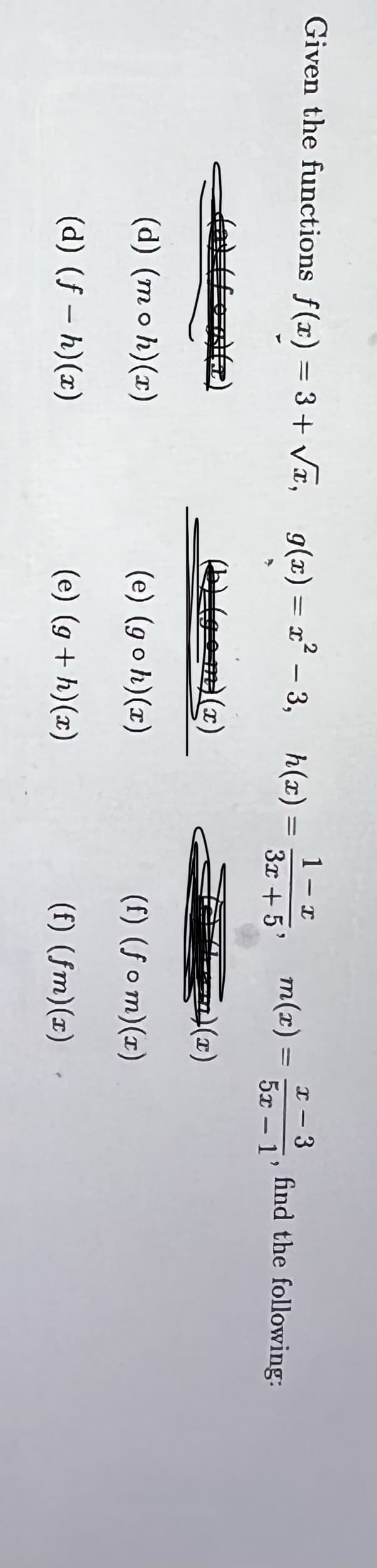 Given the functions f(x) = 3+ Vx, g(x) = x´ - 3,
1 - x
I - 3
|
m(x) =
find the following:
|
3x + 5'
5x – 1'
Egem)(x)
(d) (mo h)(x)
(e) (goh)(x)
(f) (f o m)(x)
(d) (f – h)(x)
(e) (g + h)(x)
(f) (fm)(x)
