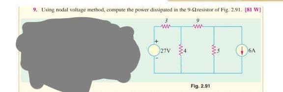 Using nodal voltage method, compute the power dissipated in the 9-12 resistor of Fig. 2.91. [81 W]
3
ww
27V
ww
ww
Fig. 2.91
6A