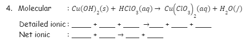 : Cu(OH),(s) + HC10,(aq) → Cu(cio,) (aq) + H̟0O(/)
4. Molecular
Detailed ionic :
Net ionic
