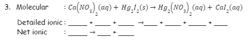 : Ca(No,), (aq) + #g,1,G) → #9.(NO.) (aq) + Cai,(aq)
3. Molecular
(aq) + Cal,(aq)
Detailed ionic :
Net ionic
