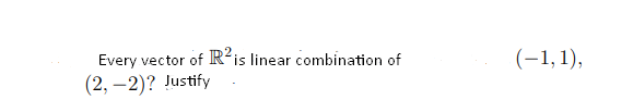 Every vector of R´is linear combination of
(2, –2)? Justify
(-1,1),
