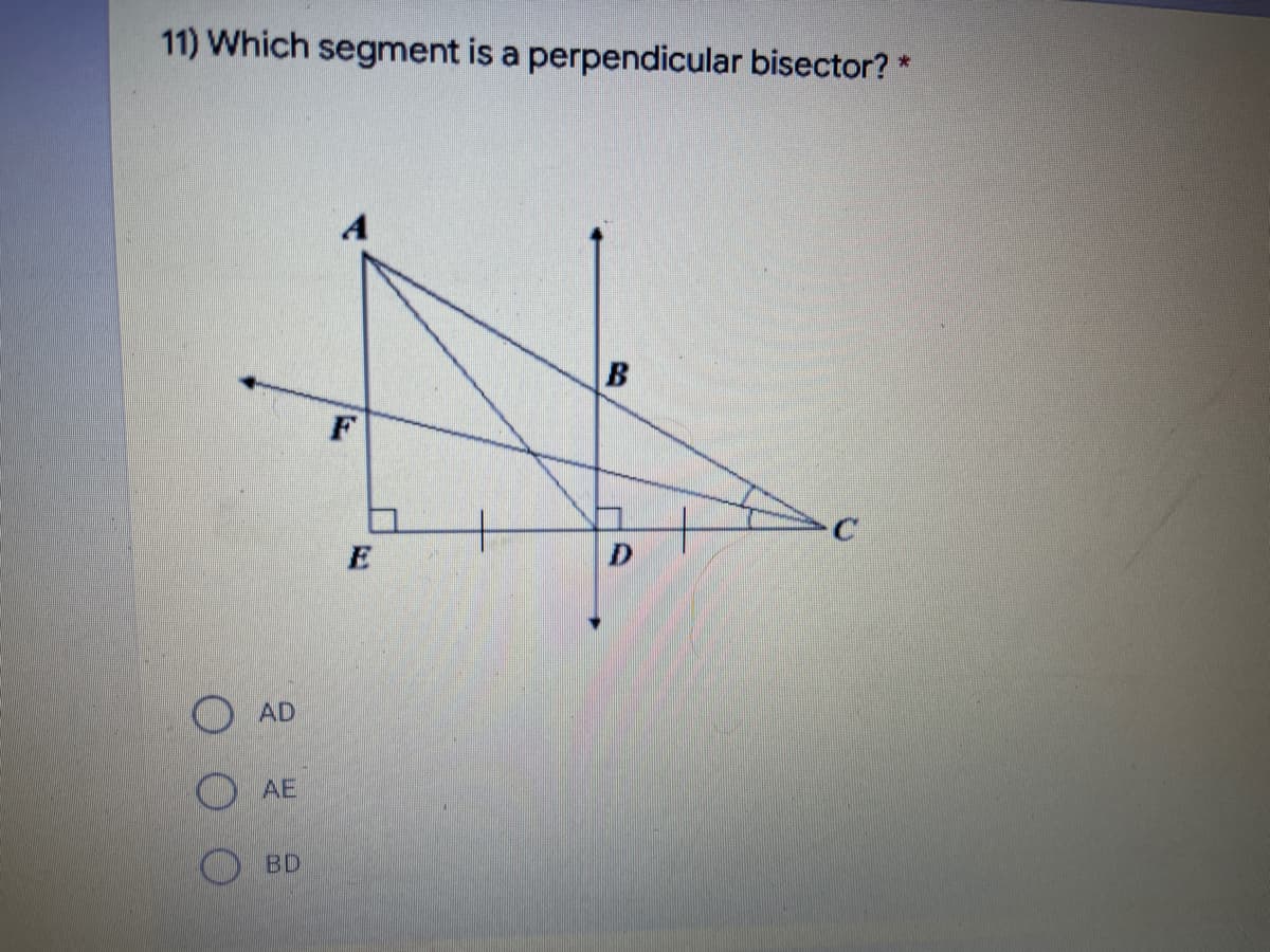 11) Which segment is a perpendicular bisector? *
AD
AE
BD
