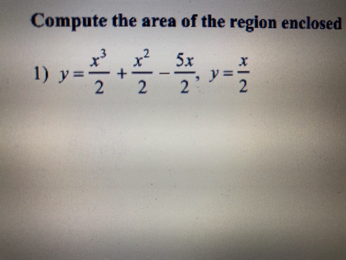 Compute the area of the region enclosed
x² 5x
X
1) y
2
2
2
+