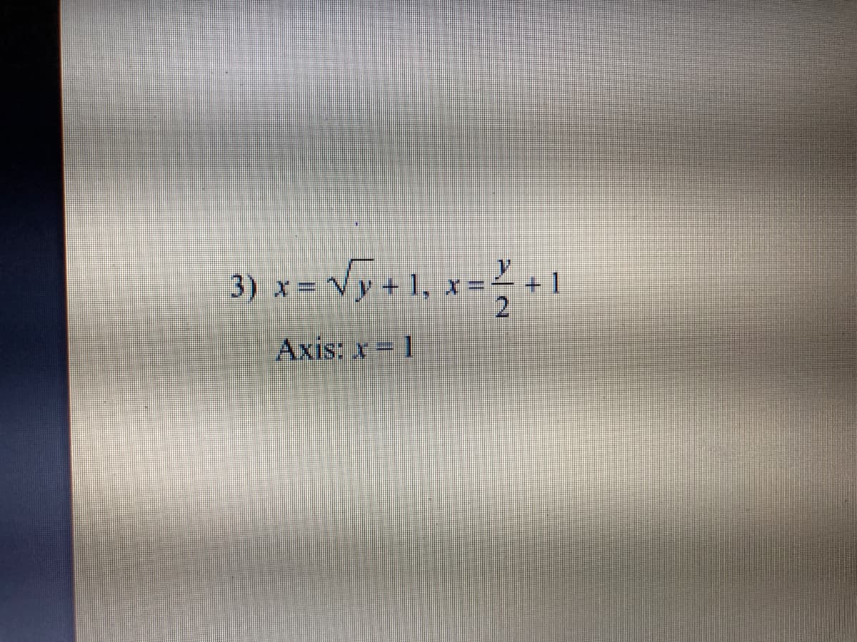 3) x = √y + 1. x = 1 + 1
Axis: x = 1