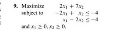 9. Maximize
subject to
2x1 + 7x2
-2x + x2 S-4
X - 2x2 <-4
and x 2 0, x2 2 0.
