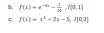 1
b. f(x) = e-4x
- I[0, 1]
с. f() — х3 — 2х — 5, I[0,3]
С.
