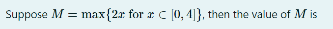 Suppose M =
max{2x for x E [0, 4]}, then the value of M is
