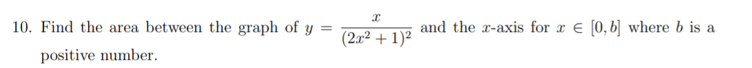 10. Find the area between the graph of y =
and the x-axis for x E [0, b|] where b is a
(2a² + 1)²
positive number.
