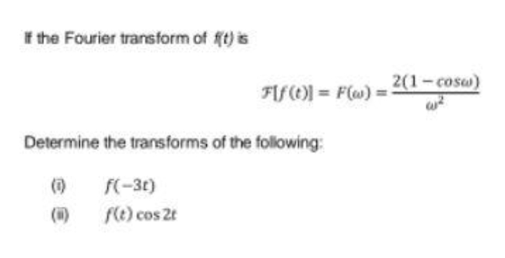 I the Fourier transform of ft) is
2(1-cosw)
FIFO) = F(w):
Determine the transforms of the following:
f(-30)
(i)
f(e) cos 2t
