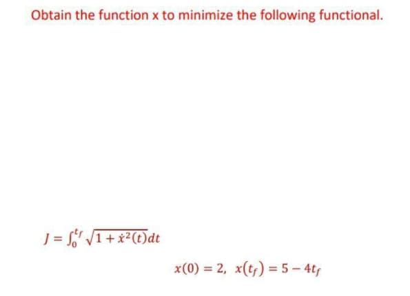 Obtain the function x to minimize the following functional.
J= f;' VI+x²()dt
x(0) = 2, x(t;) = 5 – 4t
