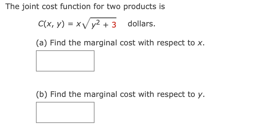 The joint cost function for two products is
C(x, y) = xV y2 + 3 dollars.
(a) Find the marginal cost with respect to x.
(b) Find the marginal cost with respect to y.
