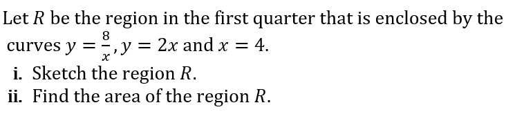 Let R be the region in the first quarter that is enclosed by the
curves y
8
= -
у %3D 2х andx — 4.
i. Sketch the region R.
ii. Find the area of the region R.
