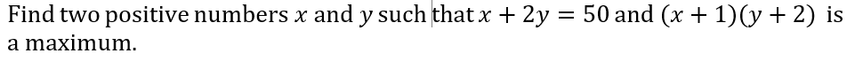 Find two positive numbers x and y such thatx + 2y
50 and (x + 1)(y+ 2) is
a maximum.
