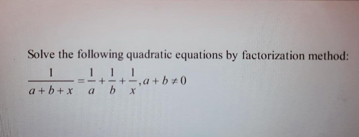 Solve the following quadratic equations by factorization method:
1.
1 1 1
+-,a+ b+0
||
a + b+x
a
