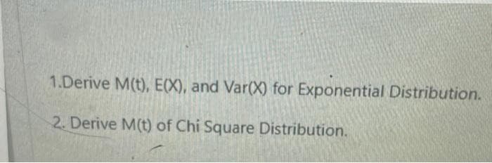 1.Derive M(t), E(X), and Var(X) for Exponential Distribution.
2. Derive M(t) of Chi Square Distribution.
